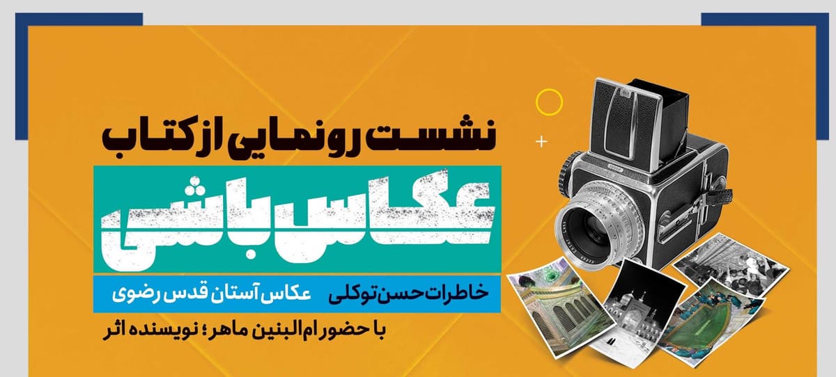 نشست رونمایی از کتاب عکاس باشی - خاطرات حسن توکلی عکاس آستان قدس رضوی