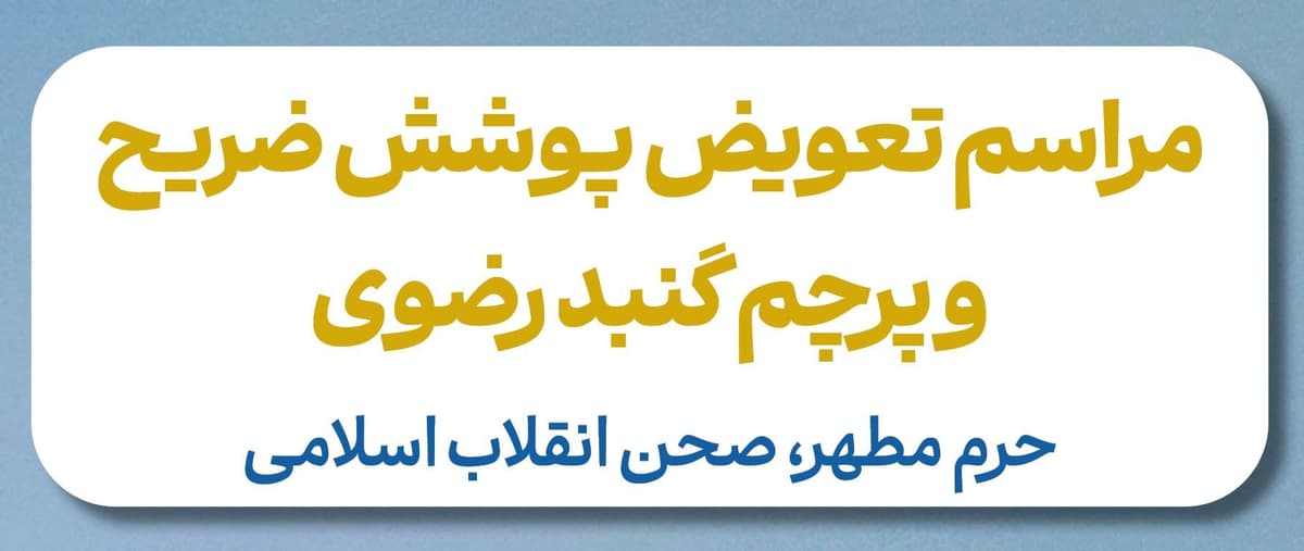 مراسم تعویض پوشش ضریح و پرچم گنبد رضوی