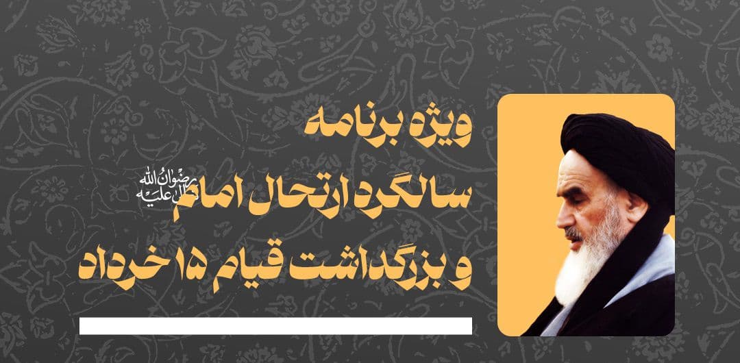 ویژه برنامه های سالگرد ارتحال امام خمینی (رحمة الله علیه) و گرامیداشت سالروز قیام پانزده خرداد