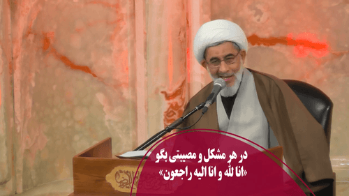 در هر مشکل و مصیبتی بگو«انا لله و انا الیه راجعون»